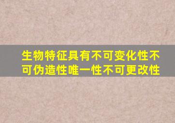 生物特征具有不可变化性不可伪造性唯一性不可更改性