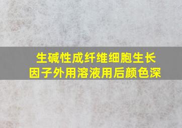 生碱性成纤维细胞生长因子外用溶液用后颜色深