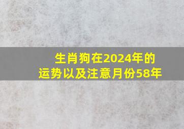 生肖狗在2024年的运势以及注意月份58年