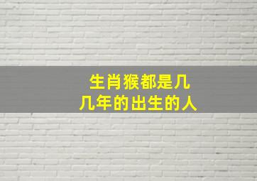 生肖猴都是几几年的出生的人