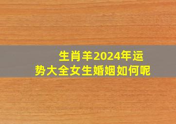 生肖羊2024年运势大全女生婚姻如何呢