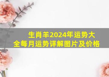 生肖羊2024年运势大全每月运势详解图片及价格