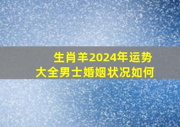 生肖羊2024年运势大全男士婚姻状况如何