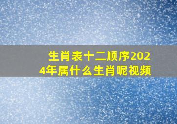 生肖表十二顺序2024年属什么生肖呢视频