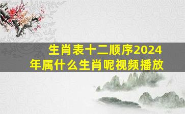 生肖表十二顺序2024年属什么生肖呢视频播放