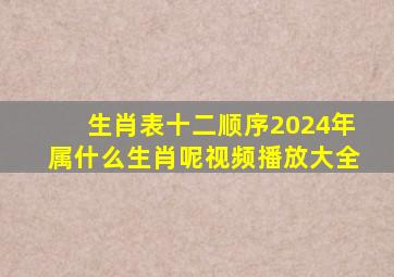 生肖表十二顺序2024年属什么生肖呢视频播放大全