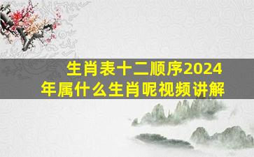 生肖表十二顺序2024年属什么生肖呢视频讲解