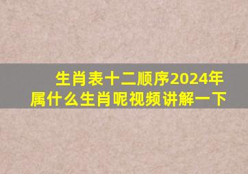 生肖表十二顺序2024年属什么生肖呢视频讲解一下