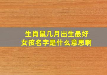 生肖鼠几月出生最好女孩名字是什么意思啊