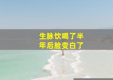 生脉饮喝了半年后脸变白了