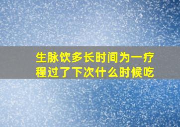 生脉饮多长时间为一疗程过了下次什么时候吃