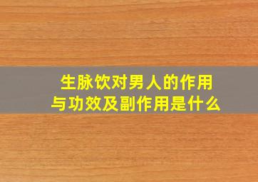 生脉饮对男人的作用与功效及副作用是什么