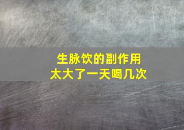 生脉饮的副作用太大了一天喝几次