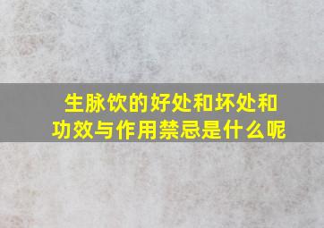 生脉饮的好处和坏处和功效与作用禁忌是什么呢