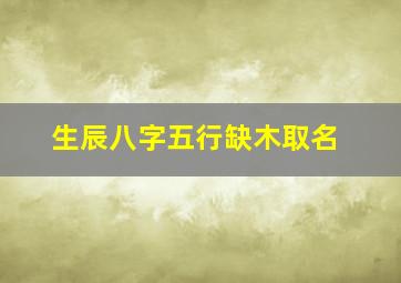 生辰八字五行缺木取名