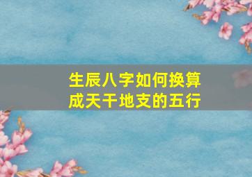 生辰八字如何换算成天干地支的五行