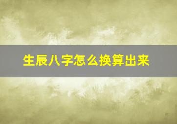 生辰八字怎么换算出来