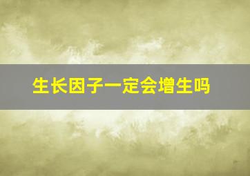 生长因子一定会增生吗