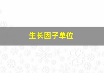 生长因子单位