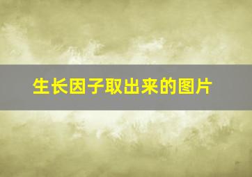 生长因子取出来的图片