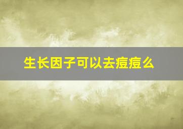 生长因子可以去痘痘么