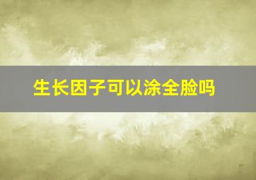 生长因子可以涂全脸吗