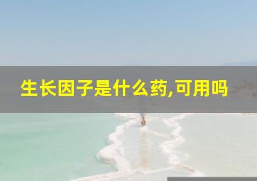 生长因子是什么药,可用吗