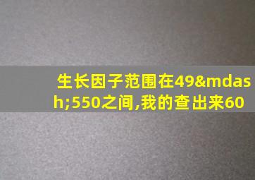 生长因子范围在49—550之间,我的查出来60