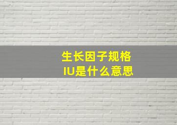 生长因子规格IU是什么意思