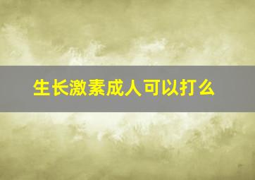 生长激素成人可以打么