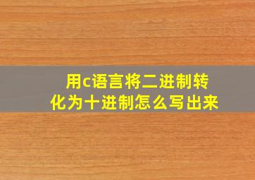 用c语言将二进制转化为十进制怎么写出来