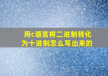 用c语言将二进制转化为十进制怎么写出来的