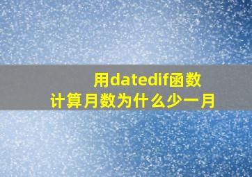 用datedif函数计算月数为什么少一月