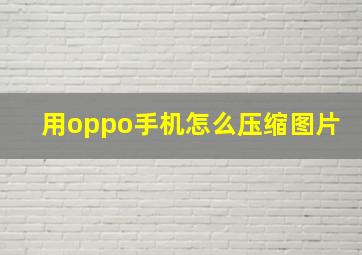 用oppo手机怎么压缩图片