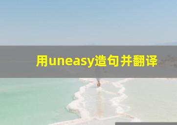 用uneasy造句并翻译