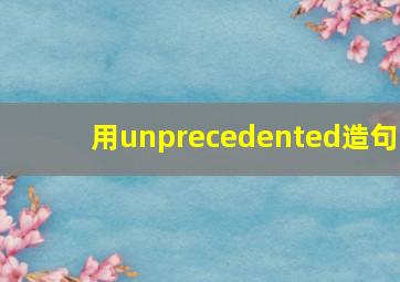 用unprecedented造句