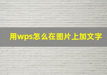 用wps怎么在图片上加文字