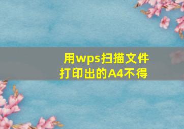 用wps扫描文件打印出的A4不得