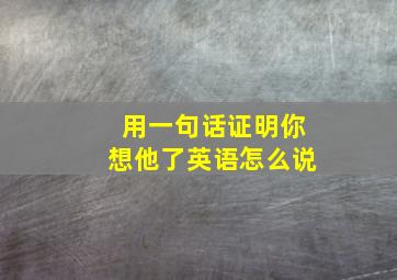 用一句话证明你想他了英语怎么说