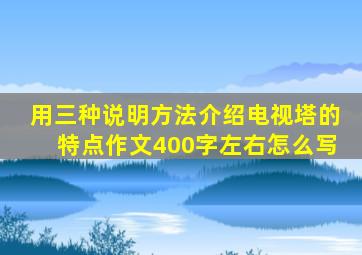 用三种说明方法介绍电视塔的特点作文400字左右怎么写