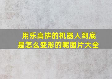 用乐高拼的机器人到底是怎么变形的呢图片大全