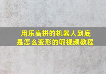 用乐高拼的机器人到底是怎么变形的呢视频教程