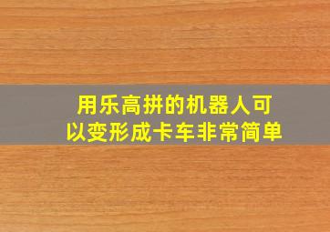 用乐高拼的机器人可以变形成卡车非常简单