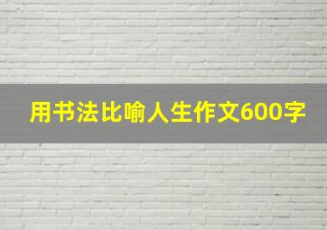 用书法比喻人生作文600字