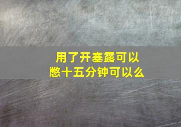 用了开塞露可以憋十五分钟可以么