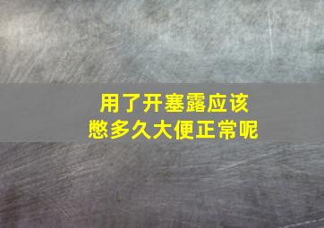 用了开塞露应该憋多久大便正常呢