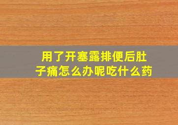 用了开塞露排便后肚子痛怎么办呢吃什么药