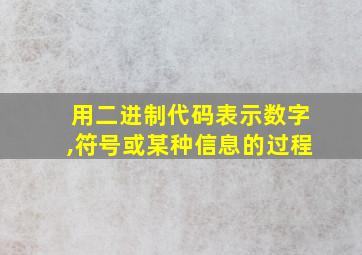 用二进制代码表示数字,符号或某种信息的过程