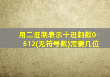 用二进制表示十进制数0-512(无符号数)需要几位