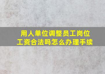 用人单位调整员工岗位工资合法吗怎么办理手续